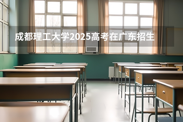 成都理工大学2025高考在广东招生计划介绍