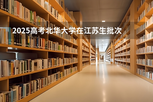 2025高考北华大学在江苏生批次 有哪些专业？（2026参考）