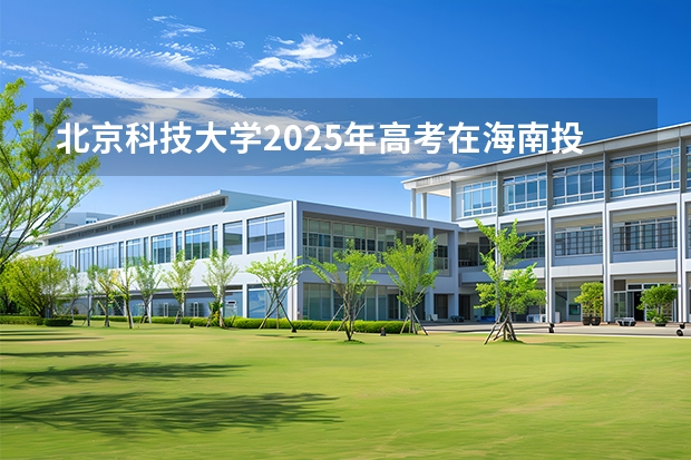 北京科技大学2025年高考在海南投档分数线