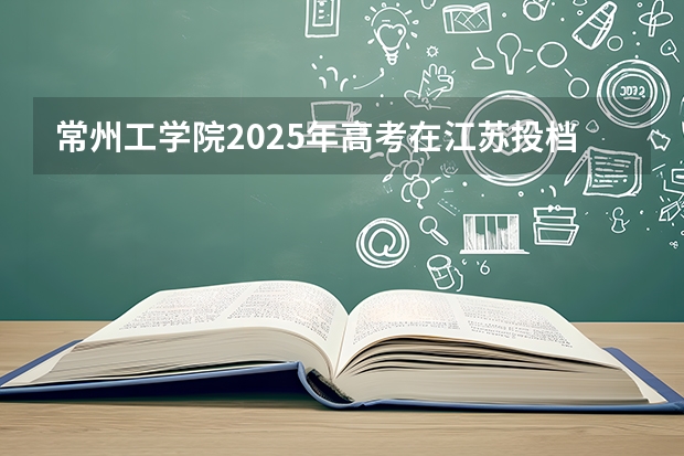 常州工学院2025年高考在江苏投档分数线