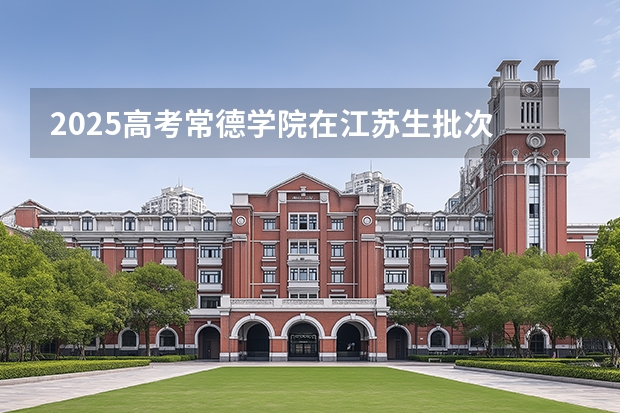 2025高考常德学院在江苏生批次 有哪些专业？（2026参考）
