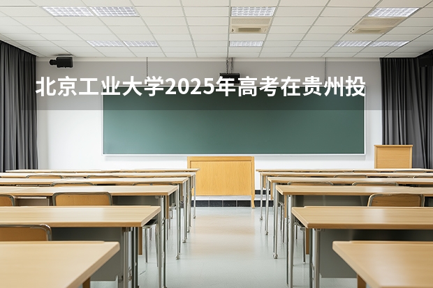 北京工业大学2025年高考在贵州投档分数线