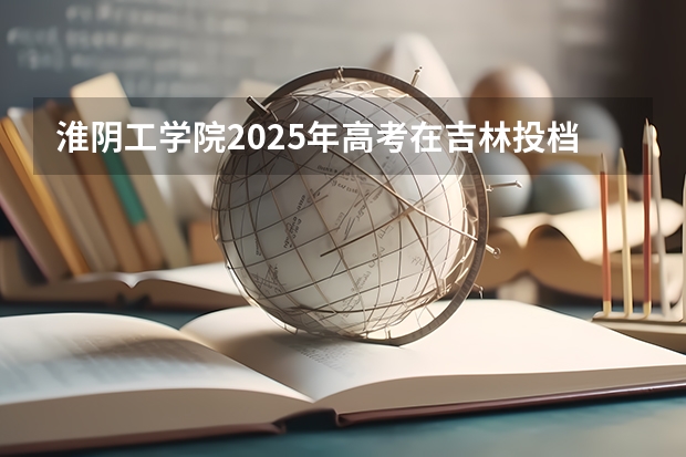 淮阴工学院2025年高考在吉林投档分数线