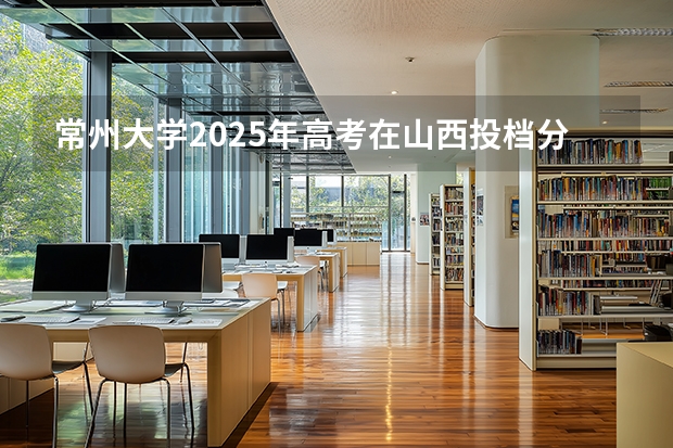 常州大学2025年高考在山西投档分数线