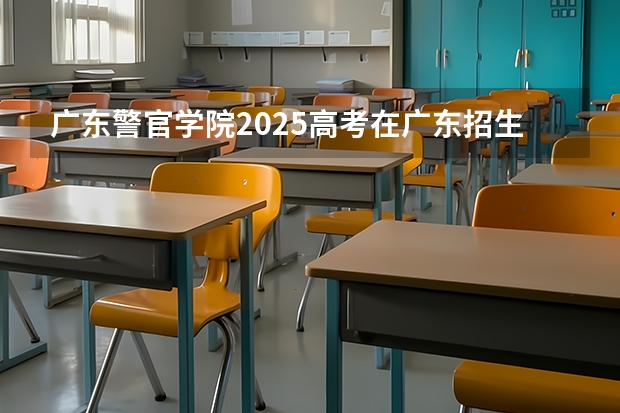 广东警官学院2025高考在广东招生计划介绍