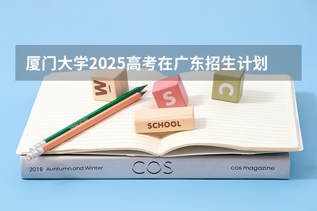 厦门大学2025高考在广东招生计划介绍