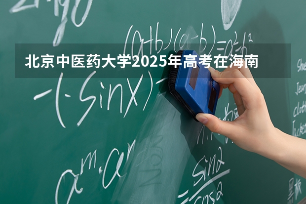 北京中医药大学2025年高考在海南投档分数线