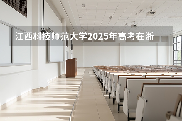 江西科技师范大学2025年高考在浙江投档分数线