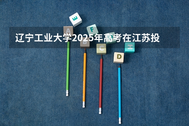 辽宁工业大学2025年高考在江苏投档分数线