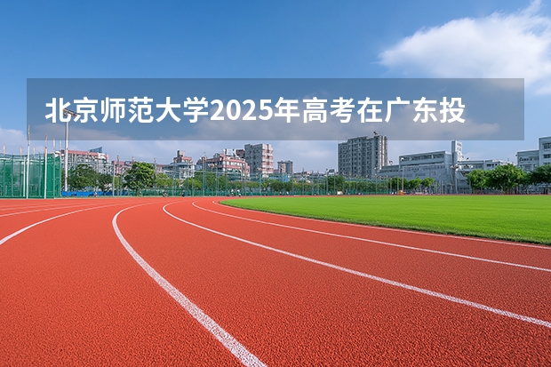 北京师范大学2025年高考在广东投档分数线