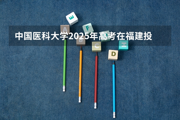 中国医科大学2025年高考在福建投档分数线