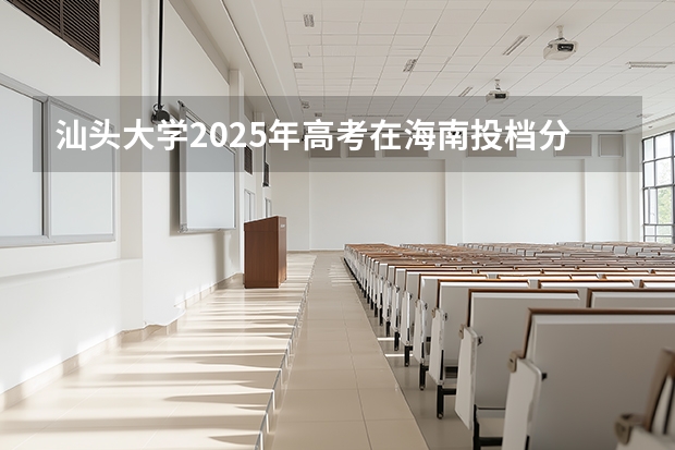 汕头大学2025年高考在海南投档分数线