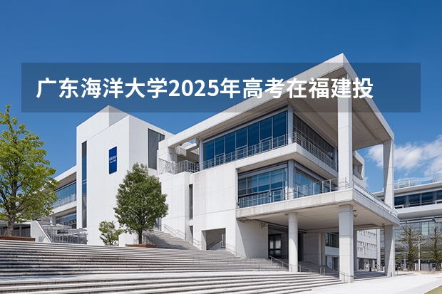 广东海洋大学2025年高考在福建投档分数线