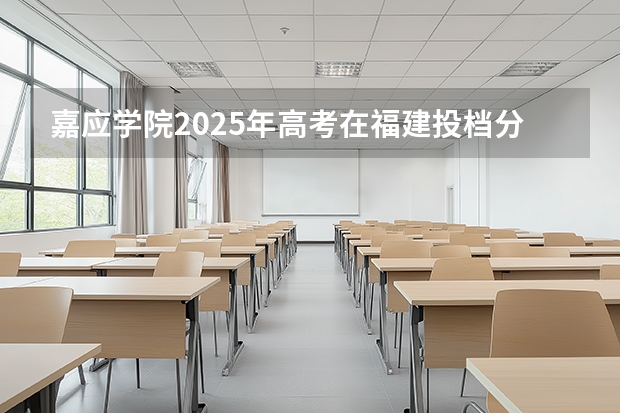 嘉应学院2025年高考在福建投档分数线