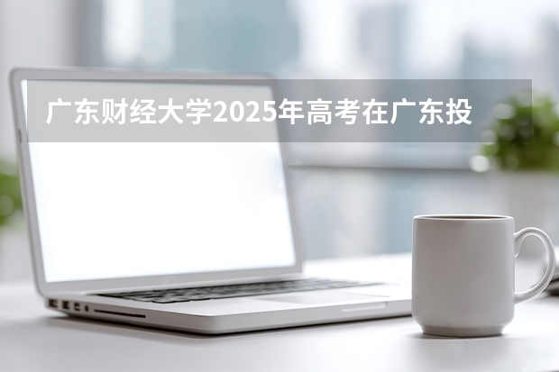 广东财经大学2025年高考在广东投档分数线