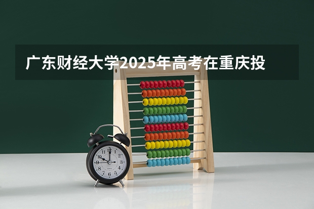 广东财经大学2025年高考在重庆投档分数线