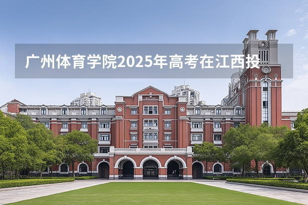 广州体育学院2025年高考在江西投档分数线