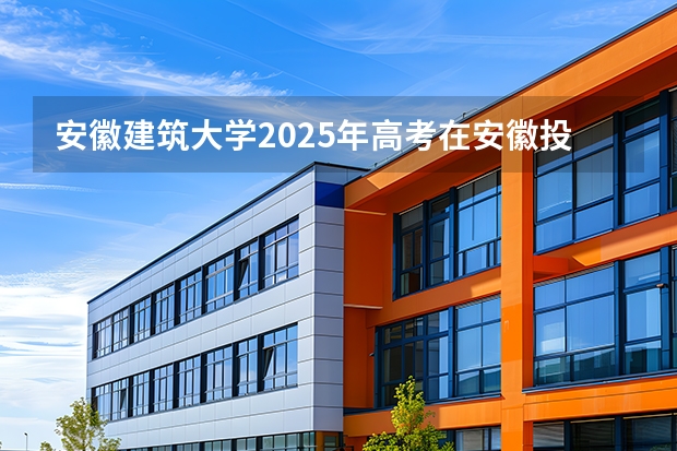安徽建筑大学2025年高考在安徽投档分数线