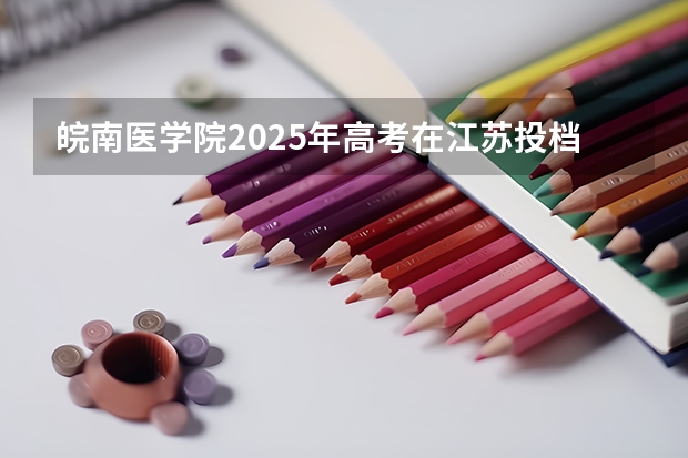 皖南医学院2025年高考在江苏投档分数线