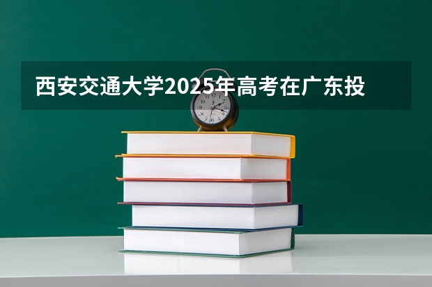 西安交通大学2025年高考在广东投档分数线