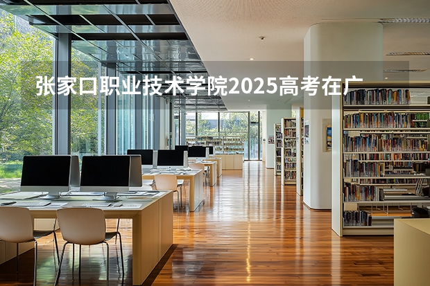 张家口职业技术学院2025高考在广东招生计划介绍