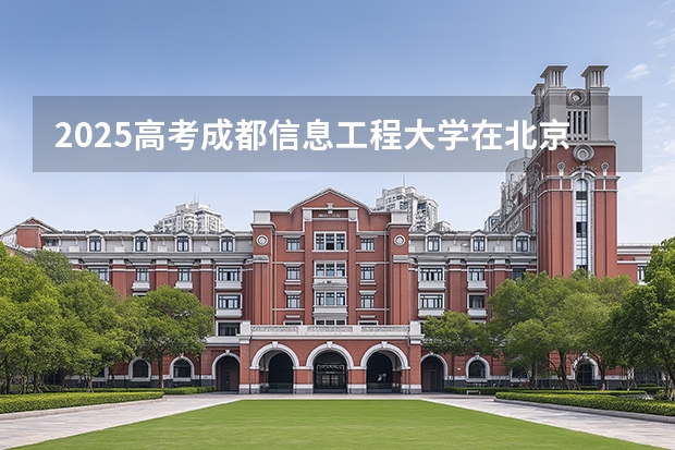 2025高考成都信息工程大学在北京批次线差是多少（2026参考）