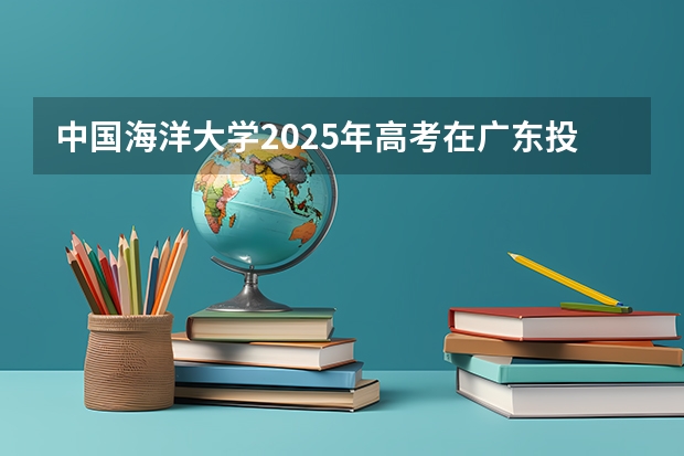 中国海洋大学2025年高考在广东投档分数线