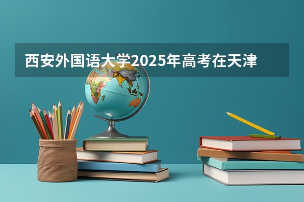 西安外国语大学2025年高考在天津投档分数线
