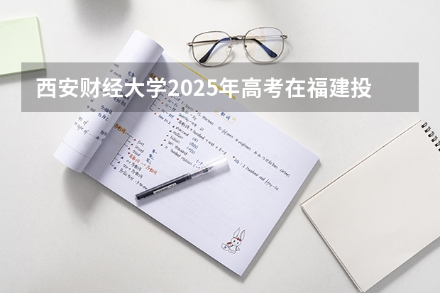 西安财经大学2025年高考在福建投档分数线