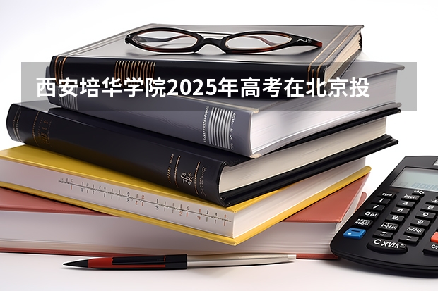 西安培华学院2025年高考在北京投档分数线