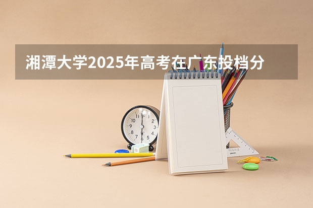 湘潭大学2025年高考在广东投档分数线