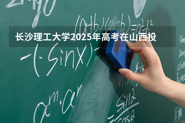 长沙理工大学2025年高考在山西投档分数线