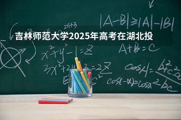 吉林师范大学2025年高考在湖北投档分数线