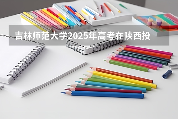 吉林师范大学2025年高考在陕西投档分数线