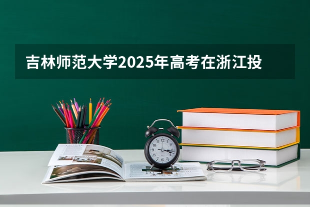 吉林师范大学2025年高考在浙江投档分数线