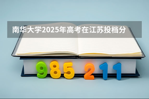 南华大学2025年高考在江苏投档分数线