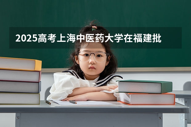 2025高考上海中医药大学在福建批次线差是多少（2026参考）
