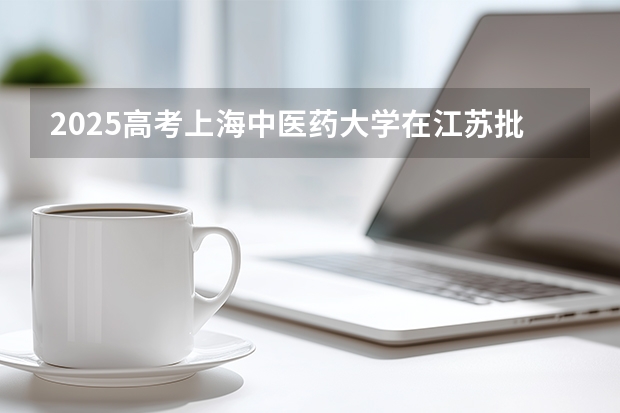 2025高考上海中医药大学在江苏批次线差是多少（2026参考）