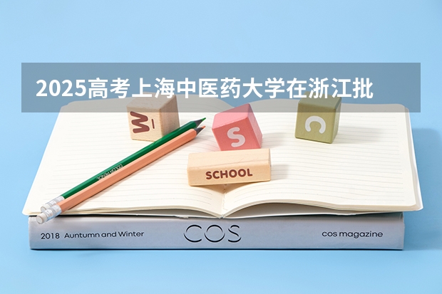 2025高考上海中医药大学在浙江批次线差是多少（2026参考）