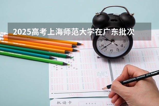 2025高考上海师范大学在广东批次线差是多少（2026参考）