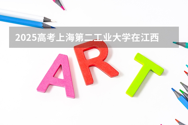 2025高考上海第二工业大学在江西批次线差是多少（2026参考）