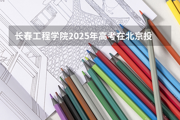 长春工程学院2025年高考在北京投档分数线