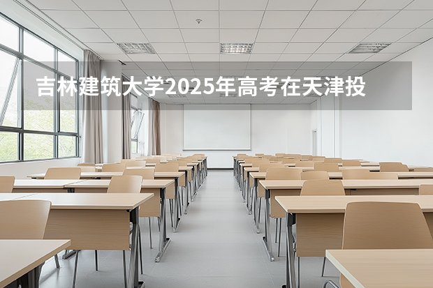 吉林建筑大学2025年高考在天津投档分数线