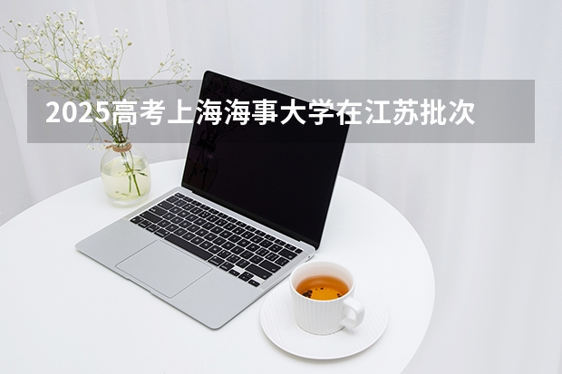 2025高考上海海事大学在江苏批次线差是多少（2026参考）