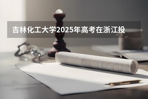 吉林化工大学2025年高考在浙江投档分数线