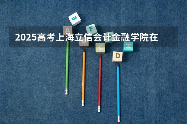 2025高考上海立信会计金融学院在重庆批次线差是多少（2026参考）