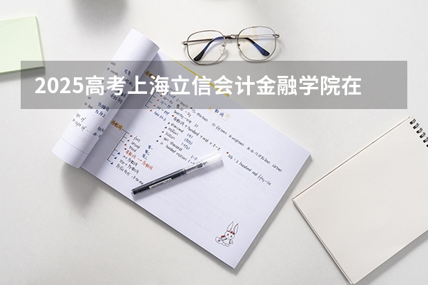 2025高考上海立信会计金融学院在辽宁批次线差是多少（2026参考）