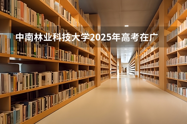 中南林业科技大学2025年高考在广东投档分数线
