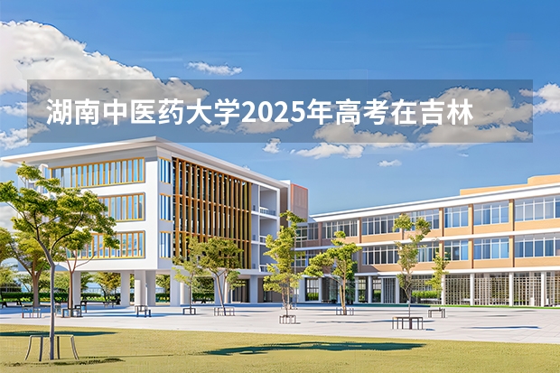 湖南中医药大学2025年高考在吉林投档分数线