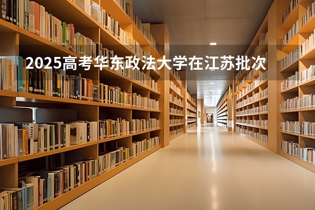 2025高考华东政法大学在江苏批次线差是多少（2026参考）
